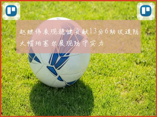 赵继伟表现稳健贡献13分6助攻追防大帽珀塞尔展现防守实力