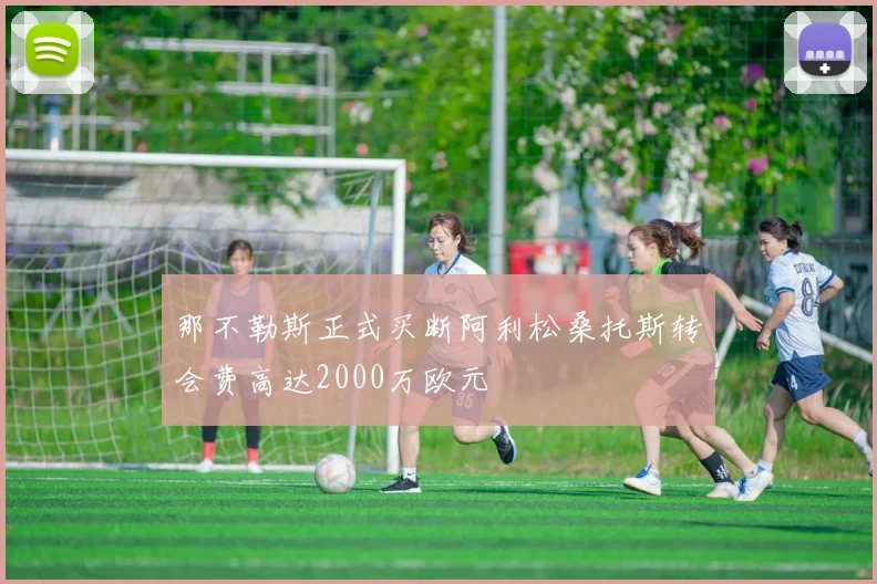 那不勒斯正式买断阿利松桑托斯转会费高达2000万欧元