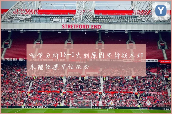 哈登分析18-0失利原因坚持战术却未能把握空位机会