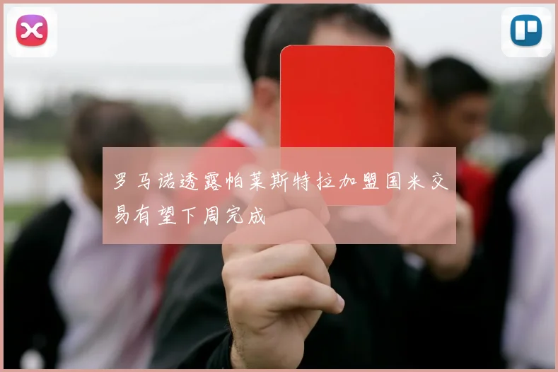 罗马诺透露帕莱斯特拉加盟国米交易有望下周完成