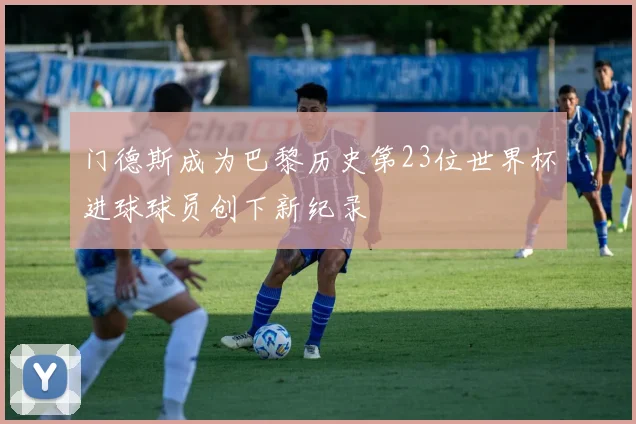 门德斯成为巴黎历史第23位世界杯进球球员创下新纪录