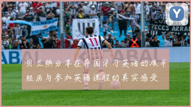 贝兰热分享在异国学习英语的艰辛经历与参加英语课程的真实感受