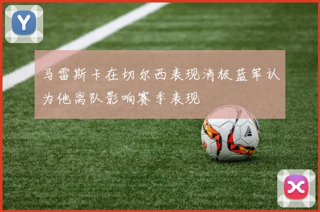 马雷斯卡在切尔西表现消极蓝军认为他离队影响赛季表现