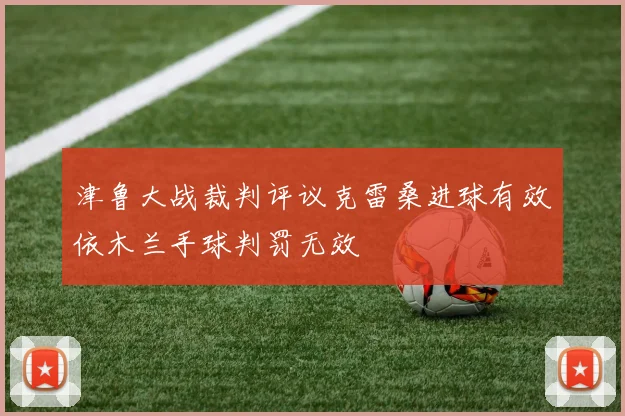 津鲁大战裁判评议克雷桑进球有效依木兰手球判罚无效