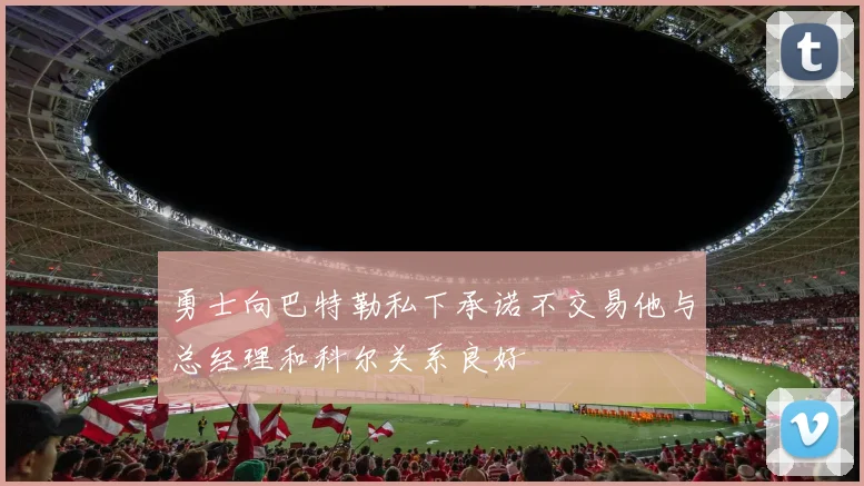 勇士向巴特勒私下承诺不交易他与总经理和科尔关系良好