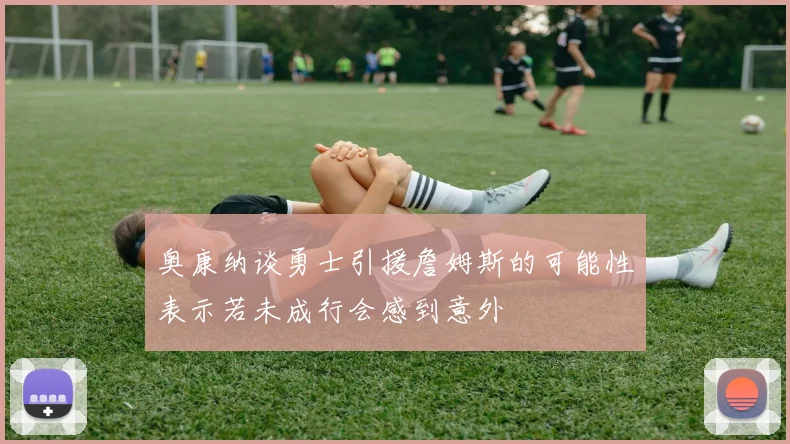 奥康纳谈勇士引援詹姆斯的可能性表示若未成行会感到意外