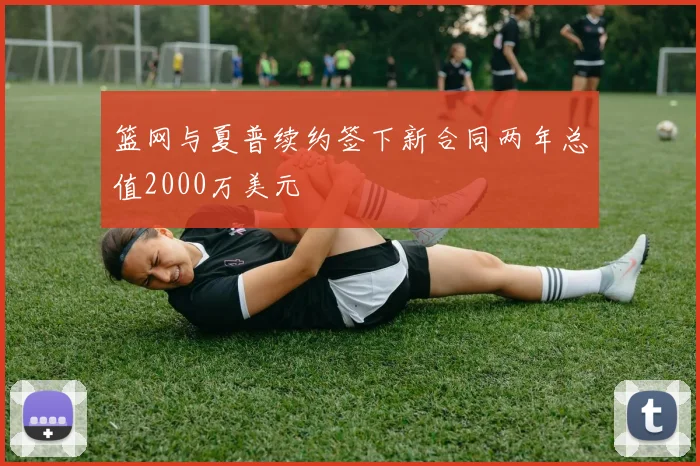 篮网与夏普续约签下新合同两年总值2000万美元