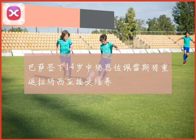 巴萨签下14岁中场恩佐佩雷斯将重返拉玛西亚接受培养